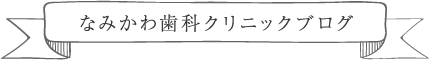 なみかわ歯科クリニックブログ