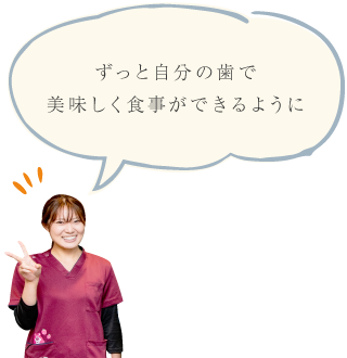 ずっと自分の歯で美味しく食事ができるように